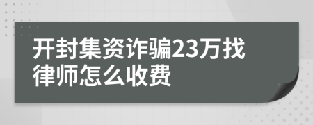 开封集资诈骗23万找律师怎么收费