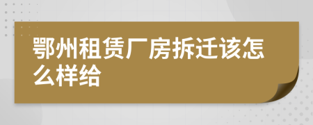 鄂州租赁厂房拆迁该怎么样给