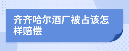 齐齐哈尔酒厂被占该怎样赔偿