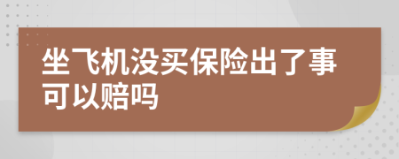 坐飞机没买保险出了事可以赔吗