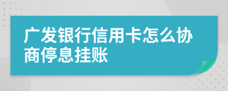 广发银行信用卡怎么协商停息挂账