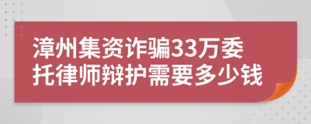 漳州集资诈骗33万委托律师辩护需要多少钱