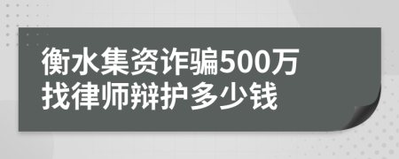 衡水集资诈骗500万找律师辩护多少钱