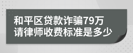 和平区贷款诈骗79万请律师收费标准是多少