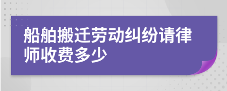 船舶搬迁劳动纠纷请律师收费多少