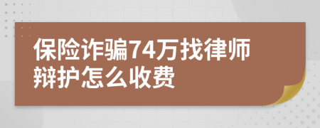 保险诈骗74万找律师辩护怎么收费