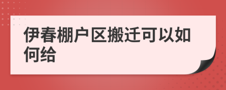 伊春棚户区搬迁可以如何给
