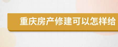 重庆房产修建可以怎样给