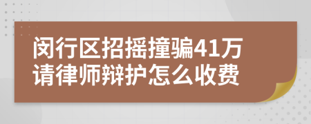 闵行区招摇撞骗41万请律师辩护怎么收费