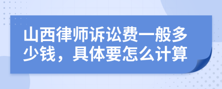 山西律师诉讼费一般多少钱，具体要怎么计算