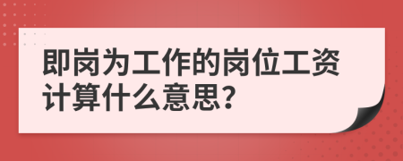 即岗为工作的岗位工资计算什么意思？