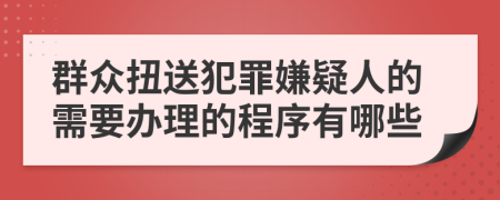 群众扭送犯罪嫌疑人的需要办理的程序有哪些