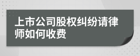 上市公司股权纠纷请律师如何收费