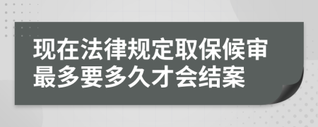 现在法律规定取保候审最多要多久才会结案