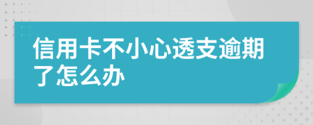 信用卡不小心透支逾期了怎么办