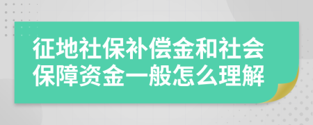 征地社保补偿金和社会保障资金一般怎么理解