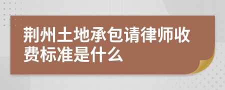 荆州土地承包请律师收费标准是什么