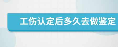 工伤认定后多久去做鉴定
