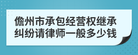 儋州市承包经营权继承纠纷请律师一般多少钱