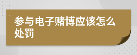 参与电子赌博应该怎么处罚