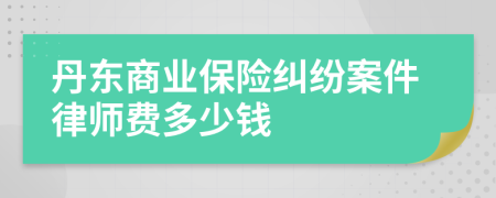 丹东商业保险纠纷案件律师费多少钱