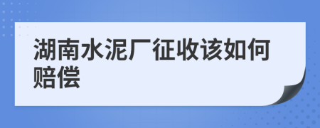 湖南水泥厂征收该如何赔偿