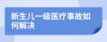 新生儿一级医疗事故如何解决
