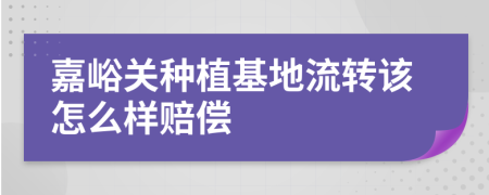 嘉峪关种植基地流转该怎么样赔偿