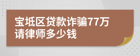 宝坻区贷款诈骗77万请律师多少钱