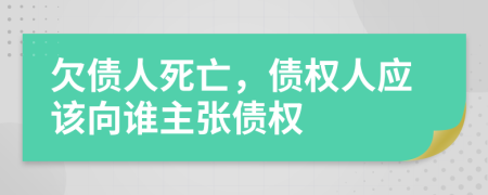 欠债人死亡，债权人应该向谁主张债权