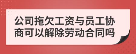 公司拖欠工资与员工协商可以解除劳动合同吗