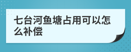 七台河鱼塘占用可以怎么补偿