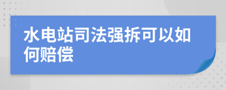 水电站司法强拆可以如何赔偿