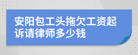 安阳包工头拖欠工资起诉请律师多少钱