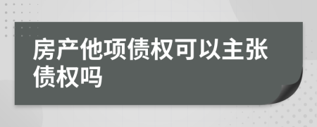 房产他项债权可以主张债权吗