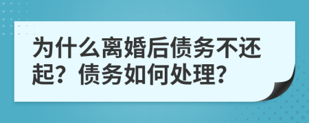 为什么离婚后债务不还起？债务如何处理？