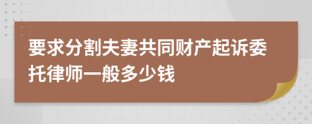 要求分割夫妻共同财产起诉委托律师一般多少钱