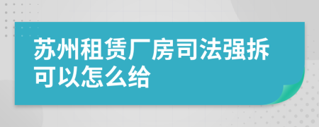 苏州租赁厂房司法强拆可以怎么给