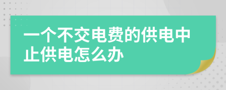 一个不交电费的供电中止供电怎么办