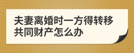 夫妻离婚时一方得转移共同财产怎么办