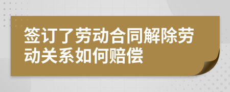 签订了劳动合同解除劳动关系如何赔偿