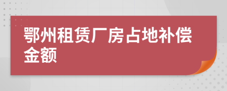 鄂州租赁厂房占地补偿金额