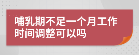 哺乳期不足一个月工作时间调整可以吗