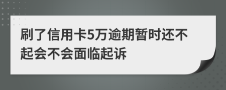 刷了信用卡5万逾期暂时还不起会不会面临起诉