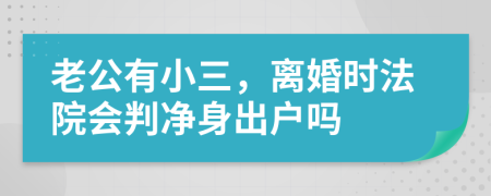 老公有小三，离婚时法院会判净身出户吗