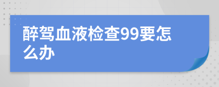 醉驾血液检查99要怎么办