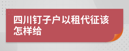 四川钉子户以租代征该怎样给