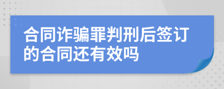 合同诈骗罪判刑后签订的合同还有效吗