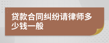 贷款合同纠纷请律师多少钱一般