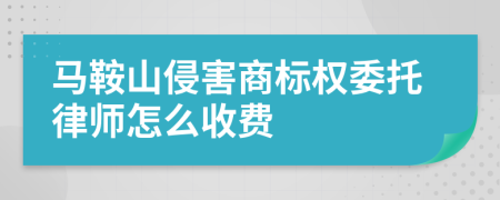 马鞍山侵害商标权委托律师怎么收费